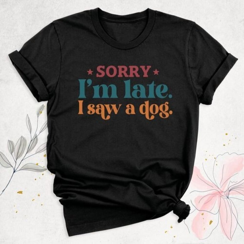 Funny Dog Mom Sorry Im Late I Saw A Dog Unisex T-Shirt